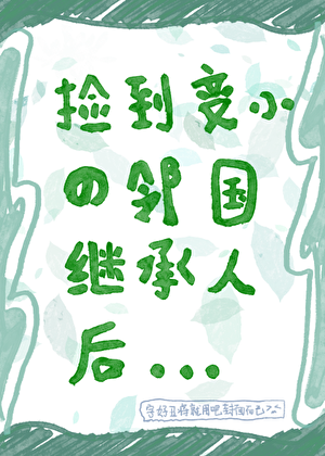 捡到变小的邻国继承人后