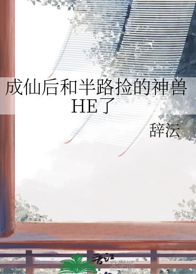 成仙后和半路捡的神兽HE了