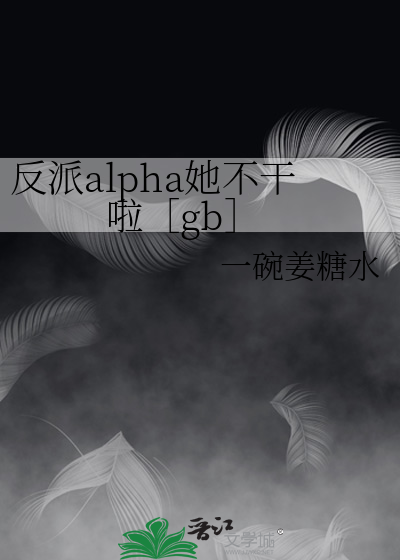 反派alpha她不干啦［gb］
