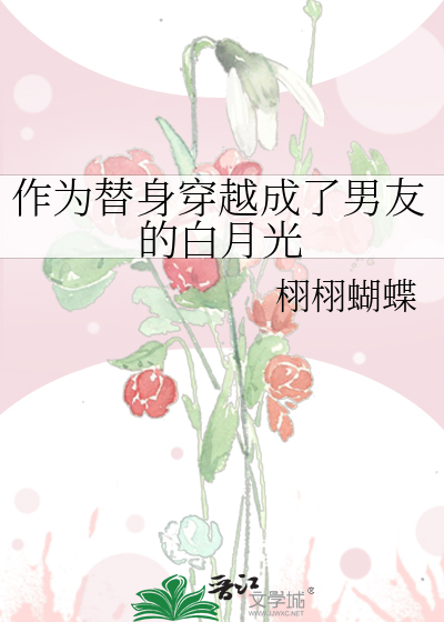 作为替身穿越成了男友的白月光