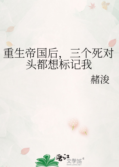重生帝国后，三个死对头都想标记我
