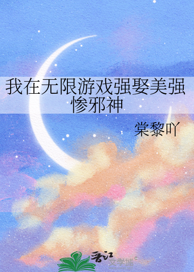 我在无限游戏强娶美强惨邪神