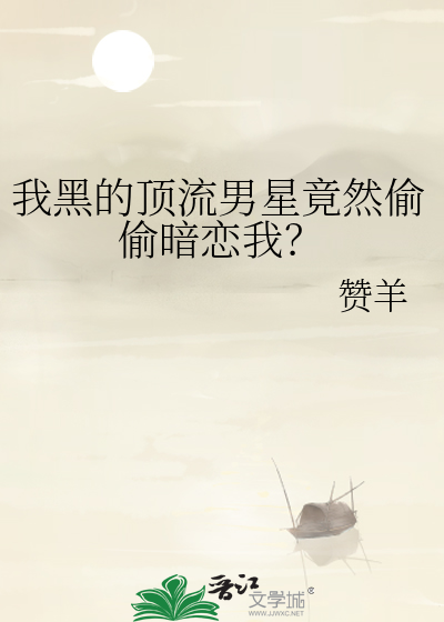 我黑的顶流男星竟然偷偷暗恋我？