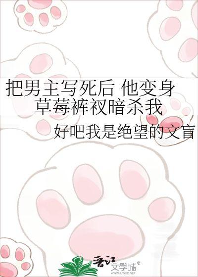 把男主写死后 他变身草莓裤衩暗杀我
