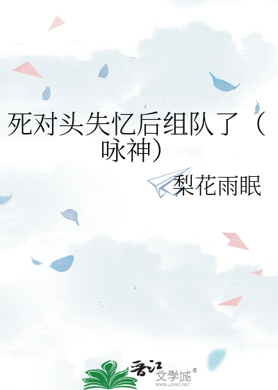 死对头失忆后组队了（咏神）