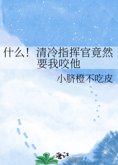 什么！清冷指挥官竟然要我咬他