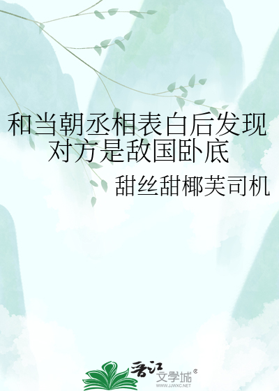 和当朝丞相表白后发现对方是敌国卧底