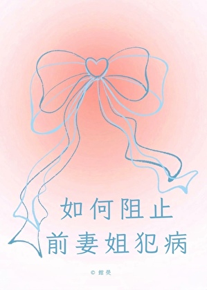 如何阻止前妻姐犯病gl