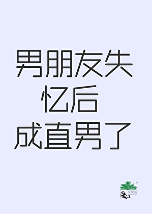 男朋友失忆后成直男了