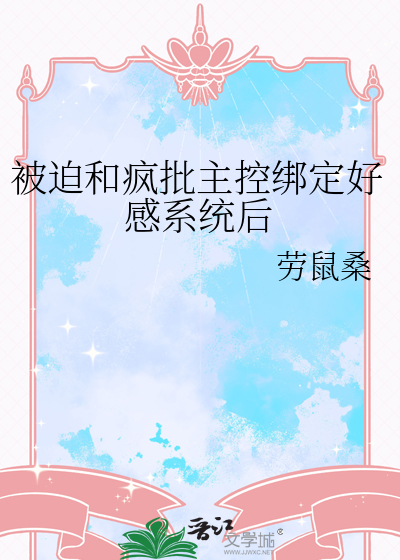 被迫和疯批主控绑定好感系统后
