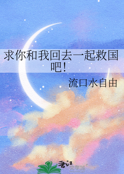 求你和我回去一起救国吧！