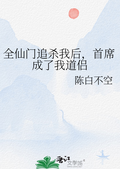 全仙门追杀我后，首席成了我道侣