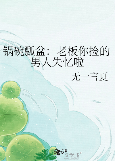 锅碗瓢盆：老板你捡的男人失忆啦