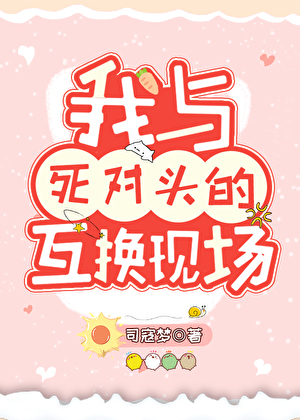 我与死对头的互换现场