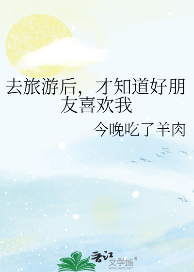 去旅游后，才知道好朋友喜欢我