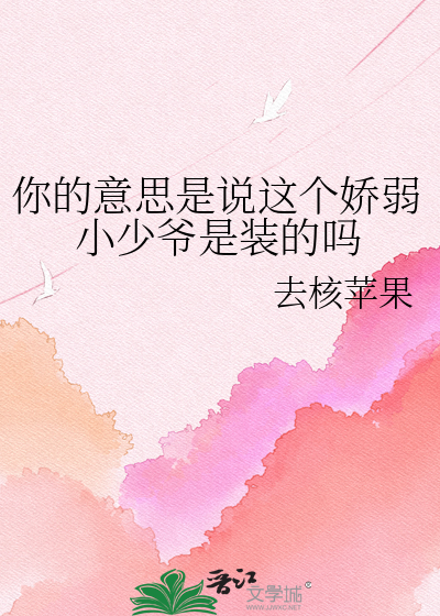 你的意思是说这个娇弱小少爷是装的吗