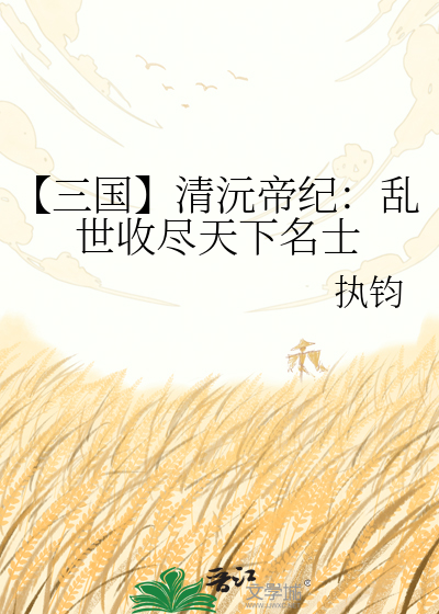 【三国】清沅帝纪：乱世收尽天下名士