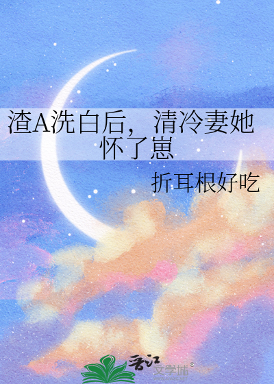 渣A洗白后，清冷妻她怀了崽