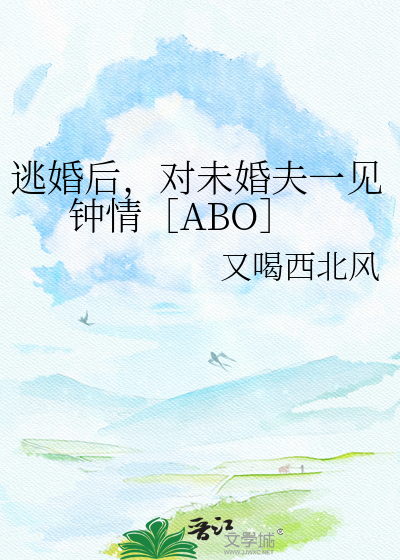 逃婚后，对未婚夫一见钟情［ABO］