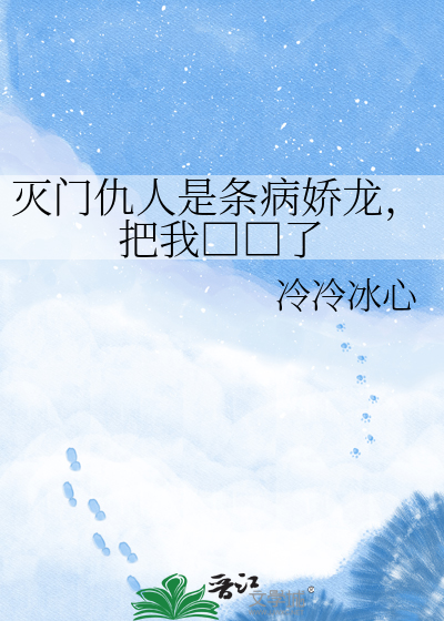 灭门仇人是条病娇龙，把我□□了