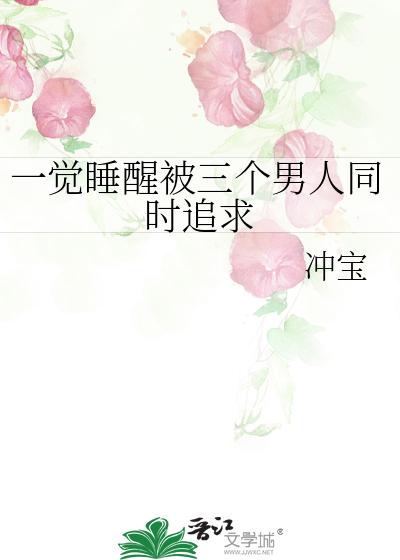 一觉睡醒被三个男人同时追求