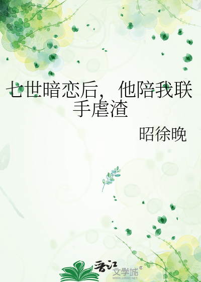 七世暗恋后，他陪我联手虐渣
