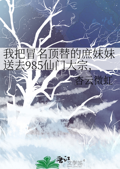 我把冒名顶替的庶妹妹送去985仙门大宗，她悔疯了