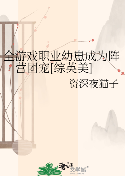 全游戏职业幼崽成为阵营团宠[综英美]