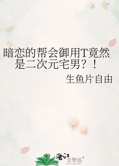 暗恋的帮会御用T竟然是二次元宅男？！