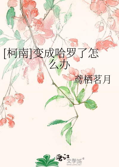 [柯南]变成哈罗了怎么办