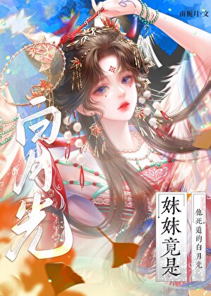 妹妹竟是他死遁的白月光