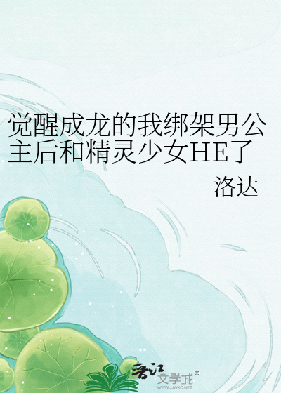 觉醒成龙的我绑架男公主后和精灵少女HE了